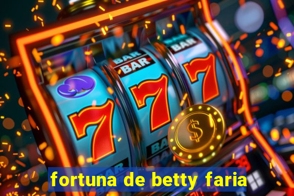 fortuna de betty faria